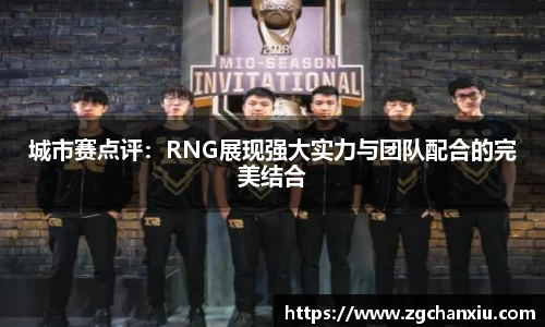 城市赛点评：RNG展现强大实力与团队配合的完美结合