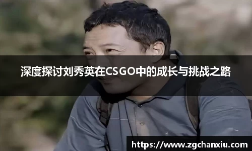 深度探讨刘秀英在CSGO中的成长与挑战之路