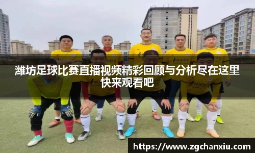 潍坊足球比赛直播视频精彩回顾与分析尽在这里快来观看吧