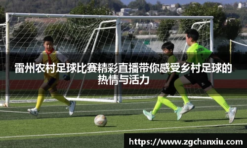 雷州农村足球比赛精彩直播带你感受乡村足球的热情与活力