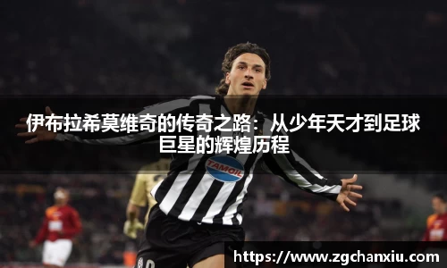 伊布拉希莫维奇的传奇之路：从少年天才到足球巨星的辉煌历程