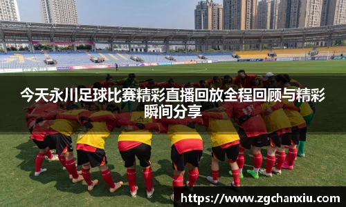 今天永川足球比赛精彩直播回放全程回顾与精彩瞬间分享