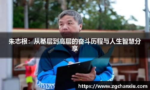 朱志根：从基层到高层的奋斗历程与人生智慧分享